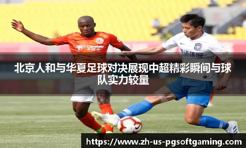 北京人和与华夏足球对决展现中超精彩瞬间与球队实力较量