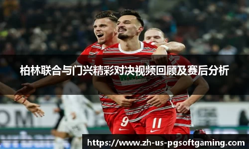 柏林联合与门兴精彩对决视频回顾及赛后分析
