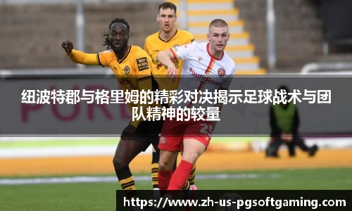 纽波特郡与格里姆的精彩对决揭示足球战术与团队精神的较量