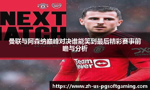 曼联与阿森纳巅峰对决谁能笑到最后精彩赛事前瞻与分析