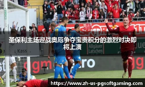 圣保利主场迎战奥厄争夺宝贵积分的激烈对决即将上演