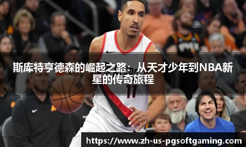 斯库特亨德森的崛起之路：从天才少年到NBA新星的传奇旅程