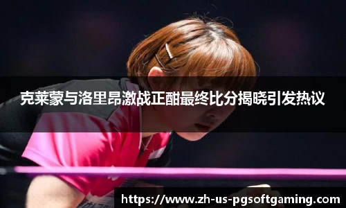 克莱蒙与洛里昂激战正酣最终比分揭晓引发热议