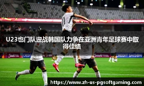 U23也门队迎战韩国队力争在亚洲青年足球赛中取得佳绩