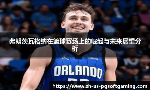弗朗茨瓦格纳在篮球赛场上的崛起与未来展望分析