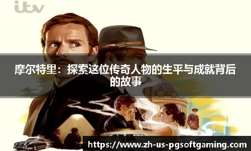 摩尔特里：探索这位传奇人物的生平与成就背后的故事