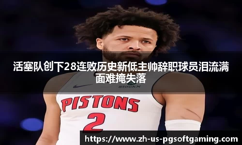 活塞队创下28连败历史新低主帅辞职球员泪流满面难掩失落