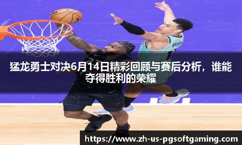 猛龙勇士对决6月14日精彩回顾与赛后分析，谁能夺得胜利的荣耀