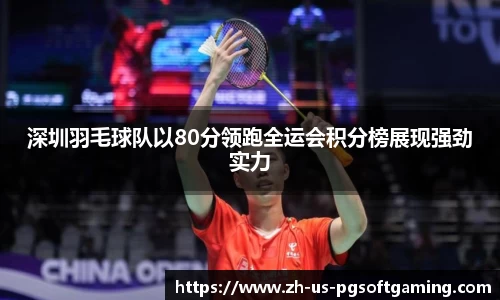 深圳羽毛球队以80分领跑全运会积分榜展现强劲实力