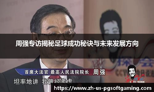 周强专访揭秘足球成功秘诀与未来发展方向