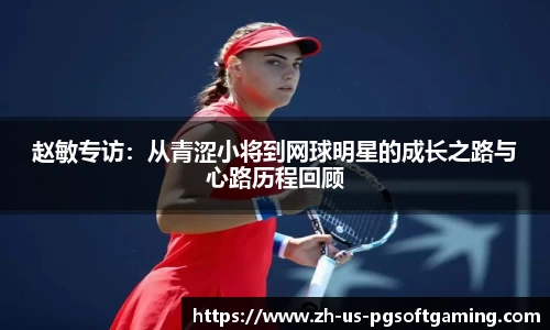 赵敏专访：从青涩小将到网球明星的成长之路与心路历程回顾