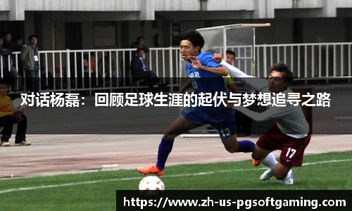 对话杨磊：回顾足球生涯的起伏与梦想追寻之路