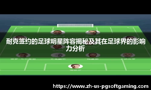 耐克签约的足球明星阵容揭秘及其在足球界的影响力分析