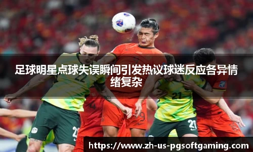 足球明星点球失误瞬间引发热议球迷反应各异情绪复杂