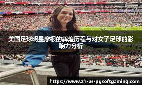 美国足球明星摩根的辉煌历程与对女子足球的影响力分析