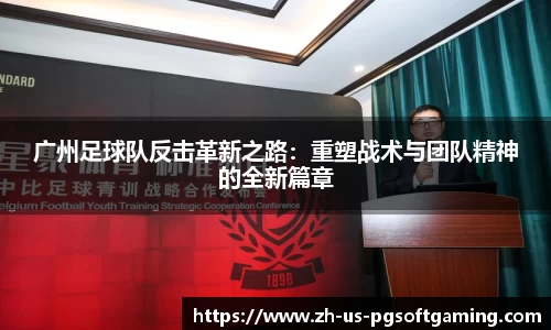 广州足球队反击革新之路：重塑战术与团队精神的全新篇章
